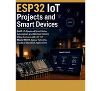 ESP32 IoT Projects and Smart Devices: Build 50 Advanced Smart Home, Automation, and Wireless Systems Using Arduino and ESP-IDF - Master MQTT, Sensor Networks, and Real-World IoT Applications