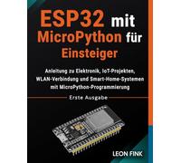 ESP32 mit MicroPython für Einsteiger: Anleitung zu Elektronik, IoT-Projekten, WLAN-Verbindung und Smart-Home-Systemen mit MicroPython-Programmierung