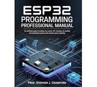 ESP32 PROGRAMMING PROFESSIONAL MANUAL: THE DEFINITIVE GUIDE TO BUILDING REAL-WORLD IOT, WIRELESS, AI-ENABLED AND EMBEDDED SYSTEMS WITH INDUSTRY-GRADE ... and Embedded Systems Mastery)