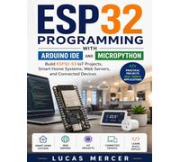 ESP32 Programming with Arduino IDE and MicroPython: Build ESP32-S3 IoT Projects, Smart Home Systems, Web Servers, and Connected Devices (Morden developer toolkit)