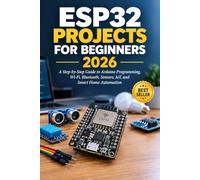 ESP32 Projects for Beginners 2026: A Step-by-Step Guide to Arduino Programming, Wi-Fi, Bluetooth, Sensors, IoT, and Smart Home Automation