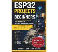 ESP32 PROJECTS FOR BEGINNERS: A Step-by-Step Guide to Build IoT Projects with WiFi, Sensors, and Arduino - Learn ESP32 Programming, Home Automation, and Smart Device Development from Scratch