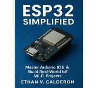 ESP32 Simplified: Master Arduino IDE & Build Real-World IoT Wi-Fi Projects (The Developer's Guide series)
