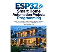 ESP32 Smart Home Automation Projects Programming: Build Wi-Fi Sensors, Smart Relays, Security Systems, Environmental Monitors, and MQTT Devices with Arduino C++
