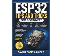 ESP32 TIPS AND TRICKS FOR BEGINNERS: Practical Hacks, Programming Shortcuts, WiFi Setup, Sensor Projects, and Troubleshooting Techniques to Build Better IoT Devices Faster