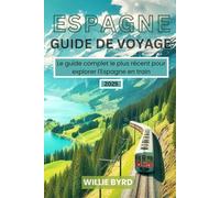 ESPAGNE GUIDE DE VOYAGE 2025: Le guide complet le plus récent pour explorer l'Espagne en train