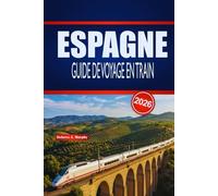 ESPAGNE GUIDE DE VOYAGE EN TRAIN 2026: Planification pratique, conseils sur les itinéraires et emplois du temps pour les explorateurs ferroviaires débutants et saisonniers