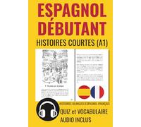 ESPAGNOL DÉBUTANT Histoires Courtes A1: HISTOIRES BILINGUES ESPAGNOL-FRANÇAIS. QUIZ et VOCABULAIRE. AUDIO INCLUS (Aprender español)
