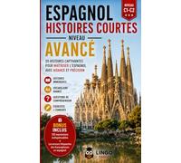 ESPAGNOL HISTOIRES COURTES NIVEAU AVANCE: 20 Histoires captivantes pour maitriser l'espagnol et communiquer avec aisance et précision (Un Voyage Linguistique avec Lingo Facile !)