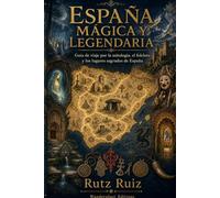 España mágica y legendaria: Guía de viaje por la mitología, el folclore y los lugares sagrados de España