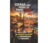 ESPAÑA COMO PIERDE SU PROPIO FUTURO…: DE CIUDADES CON ALMA A LA DEPENDENCIA Y EL CONSUMO.