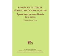 España en el debate público mexicano, 1836-1867.: Aportaciones a una historia de la nación