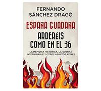 España Guadaña. Arderéis Como En El 36: La Memoria Histórica, la Guerra Interminable y otros asuntos afines (Historia)