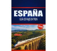 ESPAÑA GUÍA DE VIAJES EN TREN 2026: Planificación práctica, información sobre rutas y consejos de horario para exploradores ferroviarios primerizos y de temporada