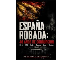 ESPAÑA ROBADA: 40 AÑOS DE CORRUPCIÓN: Gürtel · ERE · Koldo · Zapatero · Rajoy · Sánchez De la duda a la sentencia (Política)