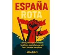 España Rota: Crónica política y humana desde los últimos años de la monarquía hasta el eco del franquismo,Guerra Civil Española , Franquismo , Memoria ... Dictadura de Franco,Biografía histórica,