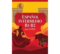 Español Intermedio B1-B2 para el DELE - Guía de Gramática, Vocabulario y Conjugación para Prepararse para el Examen DELE B2