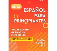 Español Para Principiantes Niveles A1 y A2: Una Guía Completa para Dominar el Español para Principiantes con Lecciones Fáciles de Seguir, Ejercicios ... Detalladas y mucho más por descubrir