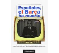 Españoles-- el Barça ha muerto : manual para anticulés y otra gente de bien