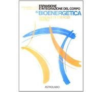 Espansione e integrazione del corpo in bioenergetica. Manuale di esercizi pratici (Il lavoro sul corpo e sulla mente)