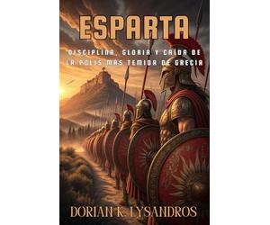 ESPARTA. La ciudad guerrera que desafió al mundo antiguo. Disciplina, gloria y caída de la polis más temida de Grecia: Guía completa sobre la polis ... sociedad, ejército, agogé y legado heleno.
