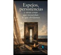 Espejos, persistencias y otras cosas que recuerdan lo que olvidamos: Relatos