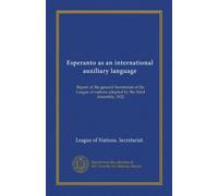 Esperanto as an international auxiliary language: Report of the general Secretariat of the League of nations adopted by the third Assembly, 1922