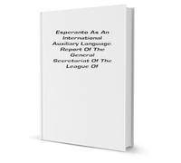 Esperanto as an international auxiliary language: Report of the general Secretariat of the League of nations adopted by the third Assembly, 1922