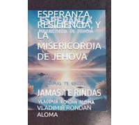 ESPERANZA, RESILIENCIA, Y LA MISERICORDIA DE JEHOVA: JAMAS TE RINDAS