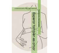 Esperar tambien es amar: Un testimonio de fe, infertilidad y esperanza