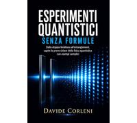 Esperimenti quantistici senza formule: Dalla doppia fenditura all’entanglement, capire le prove chiave della fisica quantistica con esempi semplici (La Quantistica in Chiaro)