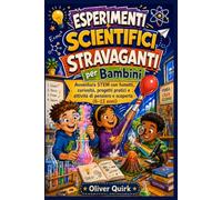 Esperimenti Scientifici Stravaganti per Bambini: Avventura STEM con fumetti, curiosità, progetti pratici e attività di pensiero e scoperta (6-12 anni)