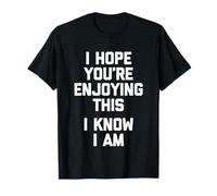 Espero que estés disfrutando de esto (I Know I Am) - Dicho divertido Camiseta