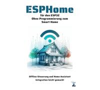 ESPHome für den ESP32. Ohne Programmierung zum Smart Home: Offline-Steuerung und Home Assistant Integration leicht gemacht