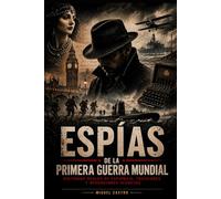 Espías de la Primera Guerra Mundial: Historias reales de espionaje, traiciones y operaciones secretas: Desde Mata Hari hasta las redes secretas que decidieron la guerra (Leyendas de la Gran Guerra)