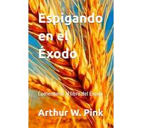 Espigando en el Éxodo: Comentario al libro del Éxodo (Arthur W. Pink)