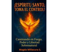 "¡Espíritu Santo, Toma el Control!": "Caminando en Fuego, Poder y Libertad Sobrenatural"