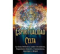 Espiritualidad Celta: La Guía Definitiva sobre Druidismo, Paganismo Irlandés, Chamanismo, Morrigan y Brigid
