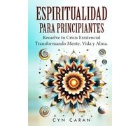 Espiritualidad Para Principiantes: Resuelve tu Crisis Existencial Transformando Mente, Vida y Alma