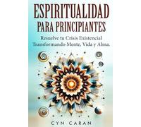 Espiritualidad Para Principiantes: Resuelve tu Crisis Existencial Transformando Mente, Vida y Alma