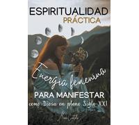 Espiritualidad Práctica & Energía Femenina para MANIFESTAR como Diosa en pleno Siglo XXi: 1