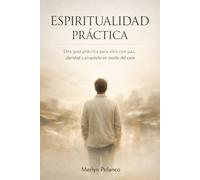 ESPIRITUALIDAD PRÁCTICA: Una Guía Práctica Para Vivir Con Paz, Claridad Y Propósito En Medio Del Caos