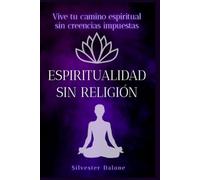 Espiritualidad sin religión: Vive tu camino espiritual sin creencias impuestas