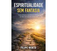 Espiritualidade Sem Fantasia: Como integrar experiências internas na vida real com discernimento