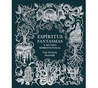 Espíritus, Fantasmas Y Mundo Sobrenatural (History of Ghosts, Spirits and the Supernatural): Una Historia Ilustrada (Esoteric Histories)