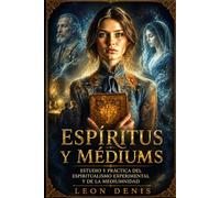 ESPÍRITUS Y MÉDIUMS: ESTUDIO Y PRÁCTICA DEL ESPIRITISMO EXPERIMENTAL Y LA MEDIUMNIDAD