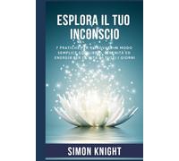 ESPLORA IL TUO INCONSCIO: 7 Pratiche per ritrovare in modo semplice equilibrio, serenità ed energia per la vita di tutti i giorni (IL TUO POTERE)