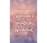 Esplorando il concetto di Wanderlust: strategie per viaggi intelligenti, connessioni profonde e vita audace