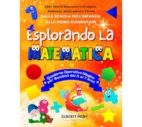 Esplorando la Matematica - Quaderno Operativo Magico per Bambini dai 5 ai 7 Anni: 150+ Giochi Educativi e di Logica, Addizioni, Sottrazioni e Forme dalla Scuola dell’Infanzia alla Prima Elementare