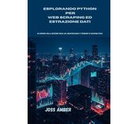 ESPLORANDO PYTHON PER WEB SCRAPING ED ESTRAZIONE DATI: 40 esercizi sulla gestione delle API, BeautifulSoup e tecniche di scraping etico